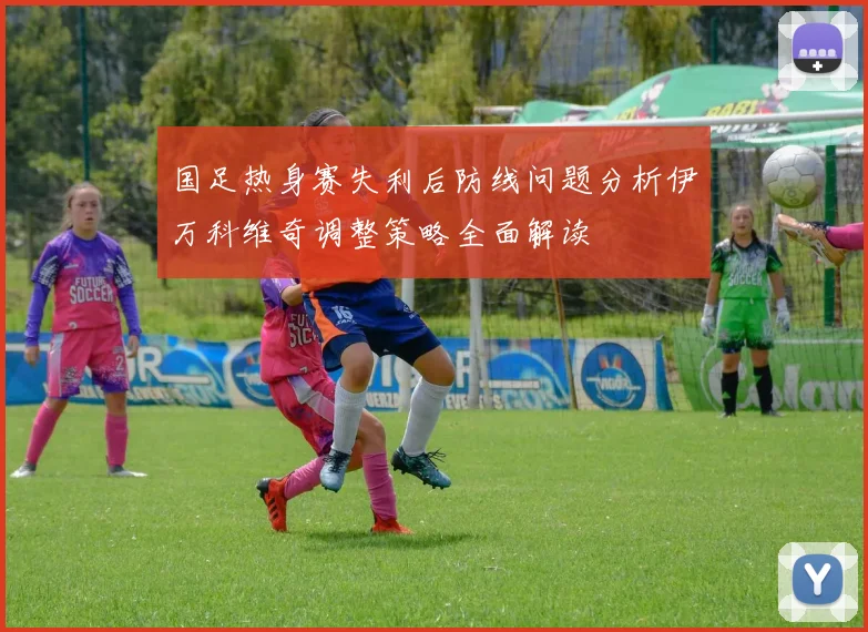 国足热身赛失利后防线问题分析伊万科维奇调整策略全面解读