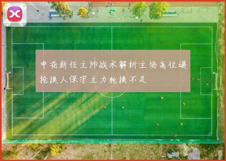 申花新任主帅战术解析主场高位逼抢换人保守主力轮换不足