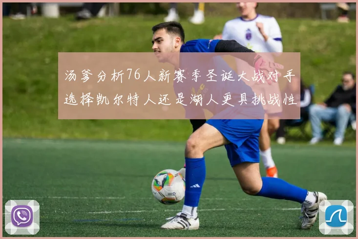 汤爹分析76人新赛季圣诞大战对手选择凯尔特人还是湖人更具挑战性