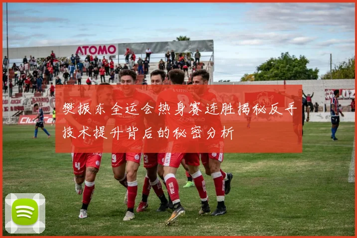 樊振东全运会热身赛连胜揭秘反手技术提升背后的秘密分析