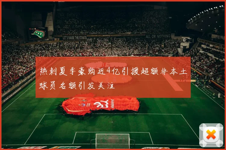 热刺夏季豪购近4亿引援超额非本土球员名额引发关注