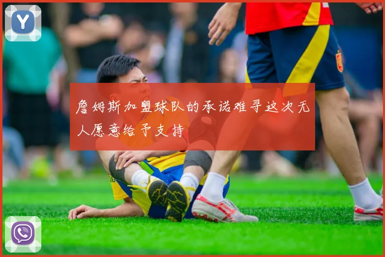 詹姆斯加盟球队的承诺难寻这次无人愿意给予支持